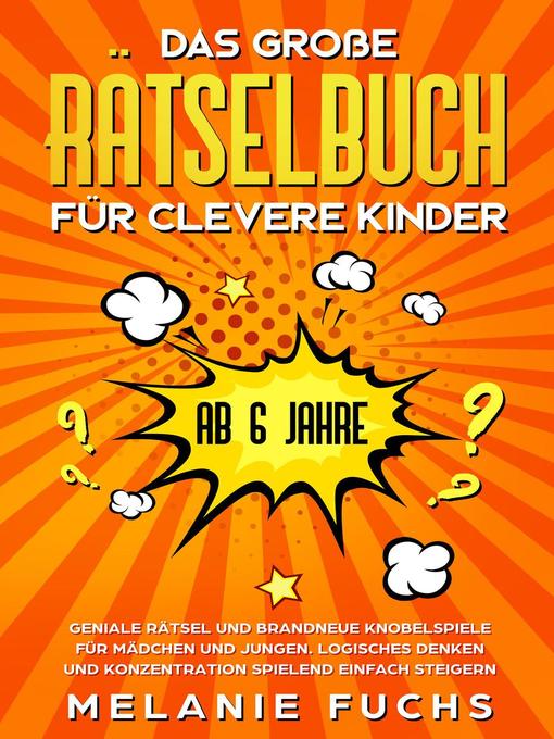 Title details for Das große Rätselbuch für clevere Kinder (ab 6 Jahre). Geniale Rätsel und brandneue Knobelspiele für Mädchen und Jungen. Logisches Denken und Konzentration spielend einfach steigern by Melanie Fuchs - Available